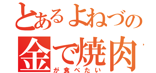 とあるよねづの金で焼肉（が食べたい）