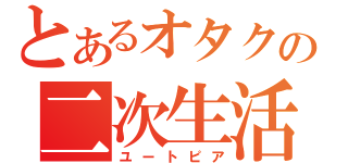 とあるオタクの二次生活（ユートピア）