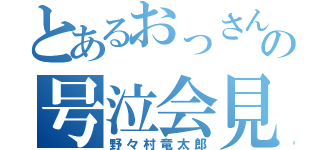 とあるおっさんの号泣会見（野々村竜太郎）