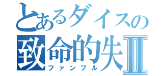 とあるダイスの致命的失敗Ⅱ（ファンブル）