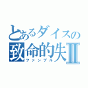 とあるダイスの致命的失敗Ⅱ（ファンブル）