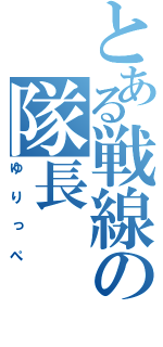 とある戦線の隊長（ゆりっぺ）