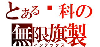 とある貓科の無限旗製（インデックス）