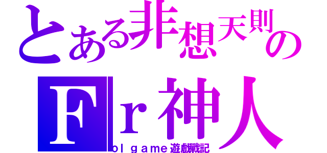 とある非想天則のＦｒ神人（ｏｌｇａｍｅ遊戲戰記）