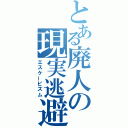 とある廃人の現実逃避（エスケーピズム）