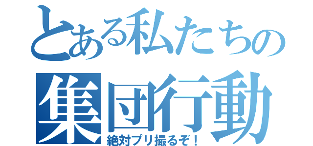 とある私たちの集団行動（絶対プリ撮るぞ！）