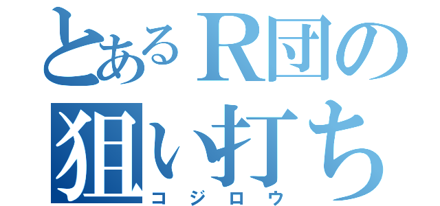 とあるＲ団の狙い打ち（コジロウ）