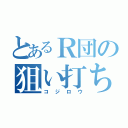 とあるＲ団の狙い打ち（コジロウ）