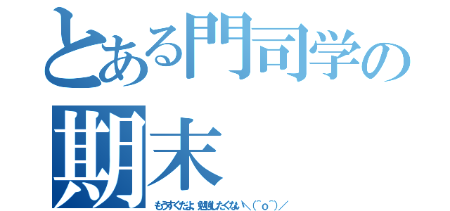 とある門司学の期末（もうすぐだよ、勉強したくない＼（＾ｏ＾）／）