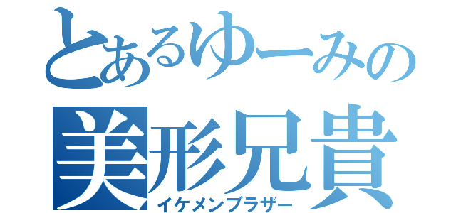 とあるゆーみの美形兄貴（イケメンブラザー）