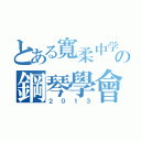 とある寬柔中学の鋼琴學會（２０１３）