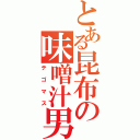 とある昆布の味噌汁男（テゴマス）