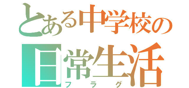 とある中学校の日常生活（フラグ）