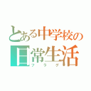 とある中学校の日常生活（フラグ）