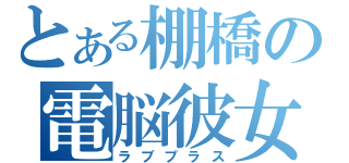 とある棚橋の電脳彼女（ラブプラス）