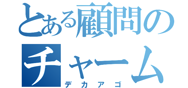 とある顧問のチャームポイント（デカアゴ）