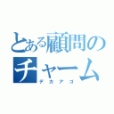 とある顧問のチャームポイント（デカアゴ）