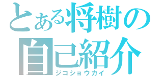 とある将樹の自己紹介（ジコショウカイ）