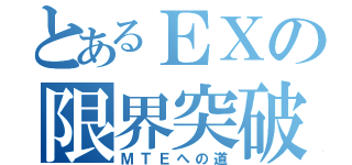 とあるＥＸの限界突破（ＭＴＥへの道）