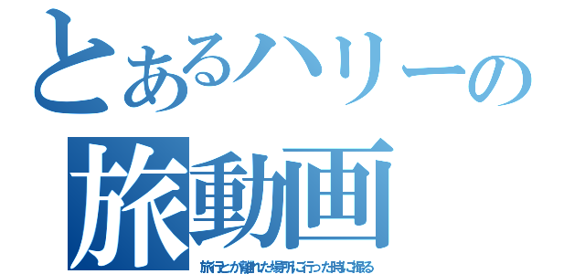 とあるハリーの旅動画（旅行とか離れた場所に行った時に撮る）