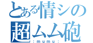 とある情シの超ムム砲（：ｍｕｍｕ：）