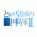 とある皇国の　国防軍Ⅱ（自衛隊）