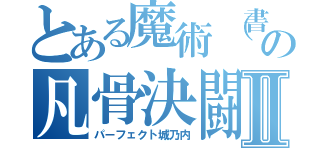 とある魔術（書）の凡骨決闘者Ⅱ（パーフェクト城乃内）