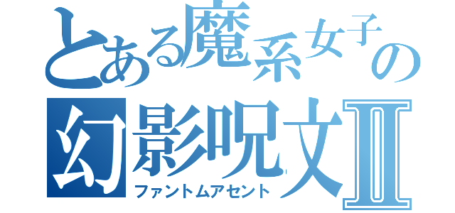 とある魔系女子の幻影呪文Ⅱ（ファントムアセント）