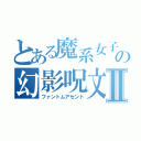 とある魔系女子の幻影呪文Ⅱ（ファントムアセント）