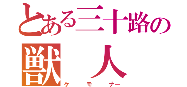 とある三十路の獣 人 超 愛（ケ   モ   ナー）