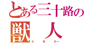 とある三十路の獣 人 超 愛（ケ   モ   ナー）