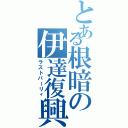 とある根暗の伊達復興（ラストパーリィ）