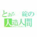 とある 碇の人造人間（ヱヴァンゲリヲン）