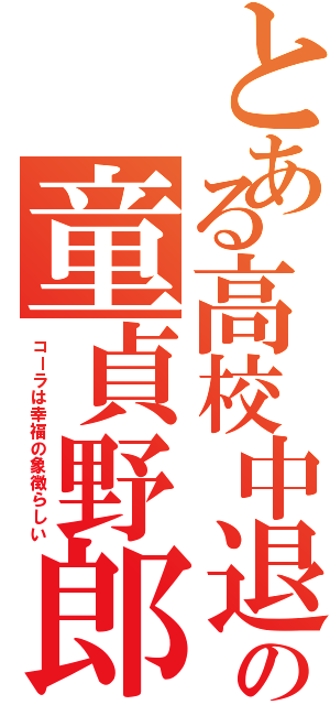 とある高校中退の童貞野郎（コーラは幸福の象徴らしい）