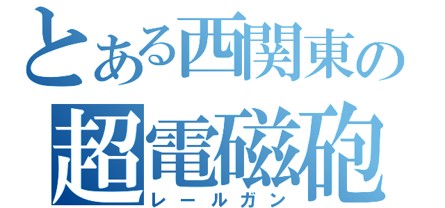 とある西関東の超電磁砲（レールガン）