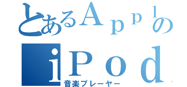 とあるＡｐｐｌｅのｉＰｏｄ（音楽プレーヤー）