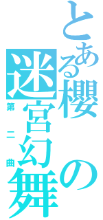 とある櫻の迷宮幻舞（第二曲）