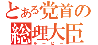 とある党首の総理大臣（ルーピー）