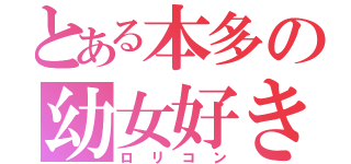 とある本多の幼女好き（ロリコン）