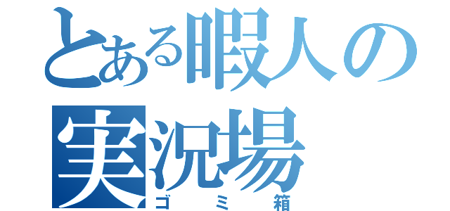 とある暇人の実況場（ゴミ箱）