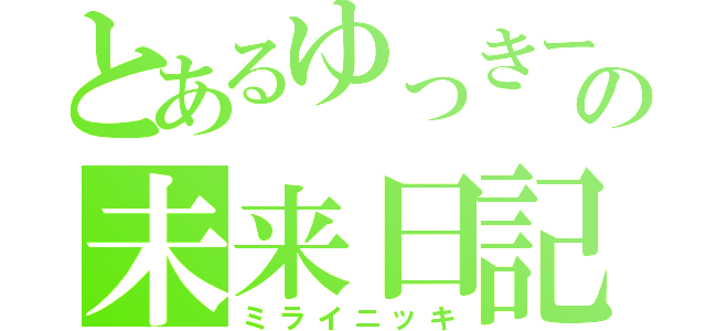 とあるゆっきーの未来日記（ミライニッキ）