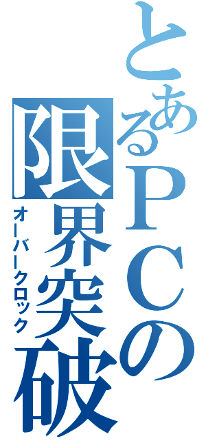 とあるＰＣの限界突破（オーバークロック）