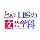 とある日藝の文芸学科（ＬＩＴＥＲＡＲＹ ＡＲＴＳ）