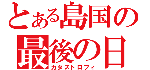 とある島国の最後の日（カタストロフィ）