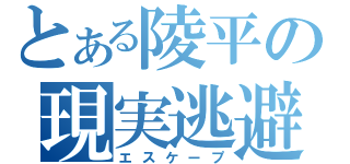 とある陵平の現実逃避（エスケープ）