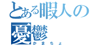 とある暇人の憂鬱（かまちょ）