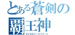 とある蒼剣の覇王神（カイゼルジークフリート）