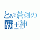 とある蒼剣の覇王神（カイゼルジークフリート）