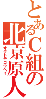 とあるＣ組の北京原人（オクトモコウヘイ）