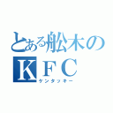 とある舩木のＫＦＣ（ケンタッキー）